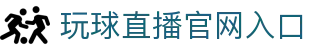 玩球直播官网首页-足球篮球高清直播、实时比分与赛程动态